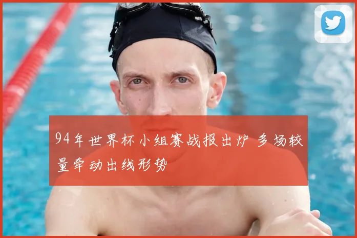 94年世界杯小组赛战报出炉 多场较量牵动出线形势