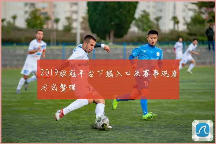 2019欧冠平台下载入口及赛事观看方式整理