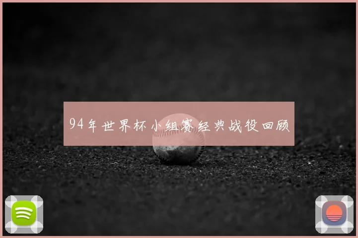 94年世界杯小组赛经典战役回顾