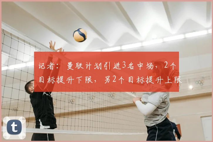 记者:曼联计划引进3名中场,2个目标提升下限,另2个目标提升上限