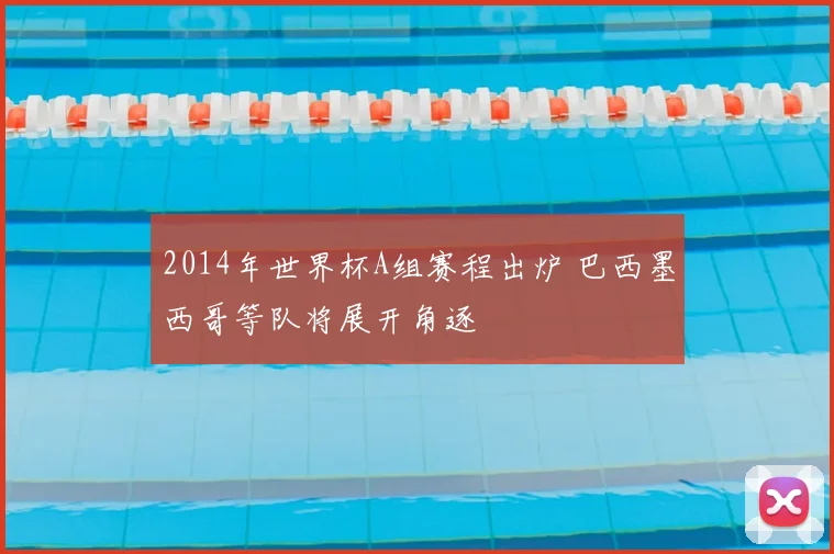 2014年世界杯A组赛程出炉 巴西墨西哥等队将展开角逐
