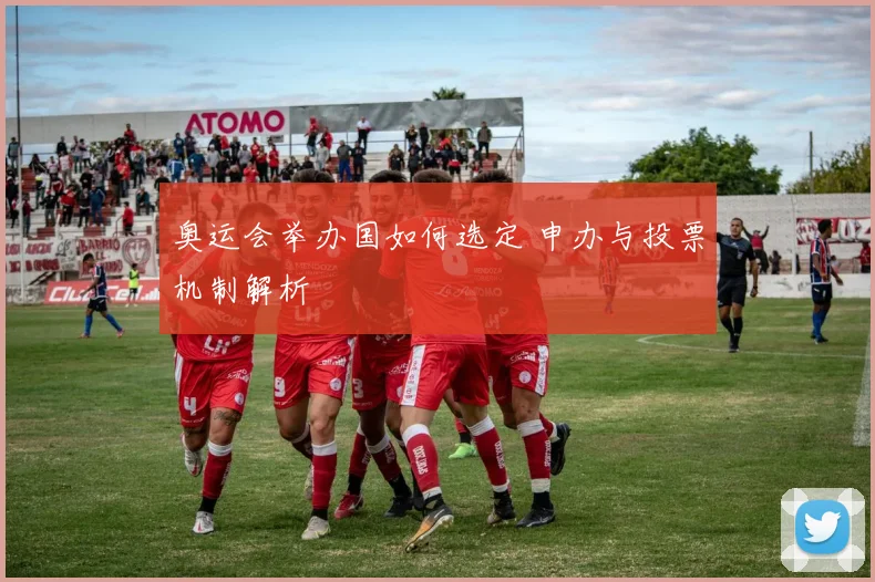 奥运会举办国如何选定 申办与投票机制解析
