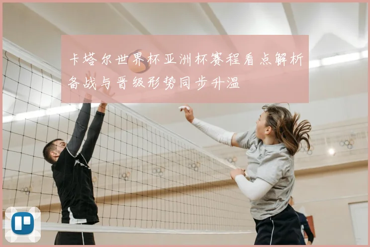 卡塔尔世界杯亚洲杯赛程看点解析备战与晋级形势同步升温